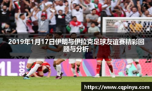 2019年1月17日伊朗与伊拉克足球友谊赛精彩回顾与分析