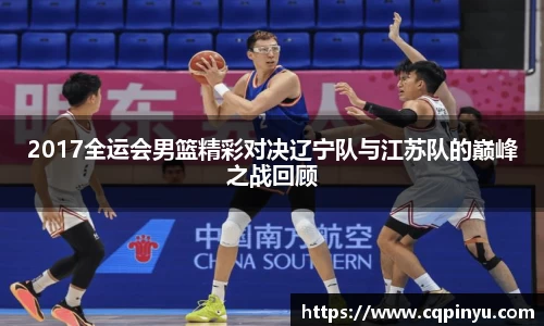 2017全运会男篮精彩对决辽宁队与江苏队的巅峰之战回顾