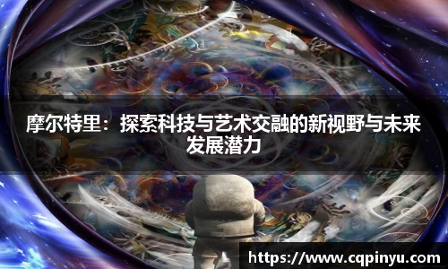 摩尔特里：探索科技与艺术交融的新视野与未来发展潜力