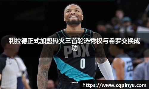 利拉德正式加盟热火三首轮选秀权与希罗交换成功