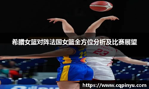 希腊女篮对阵法国女篮全方位分析及比赛展望