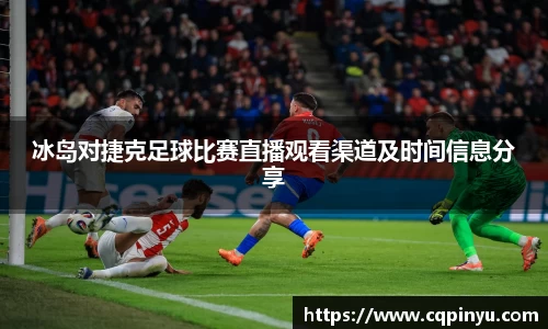 冰岛对捷克足球比赛直播观看渠道及时间信息分享