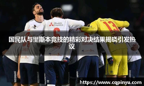 国民队与里斯本竞技的精彩对决结果揭晓引发热议