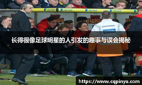 长得很像足球明星的人引发的趣事与误会揭秘