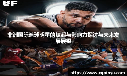非洲国际篮球明星的崛起与影响力探讨与未来发展展望